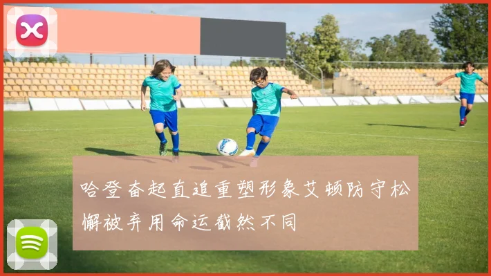 哈登奋起直追重塑形象艾顿防守松懈被弃用命运截然不同
